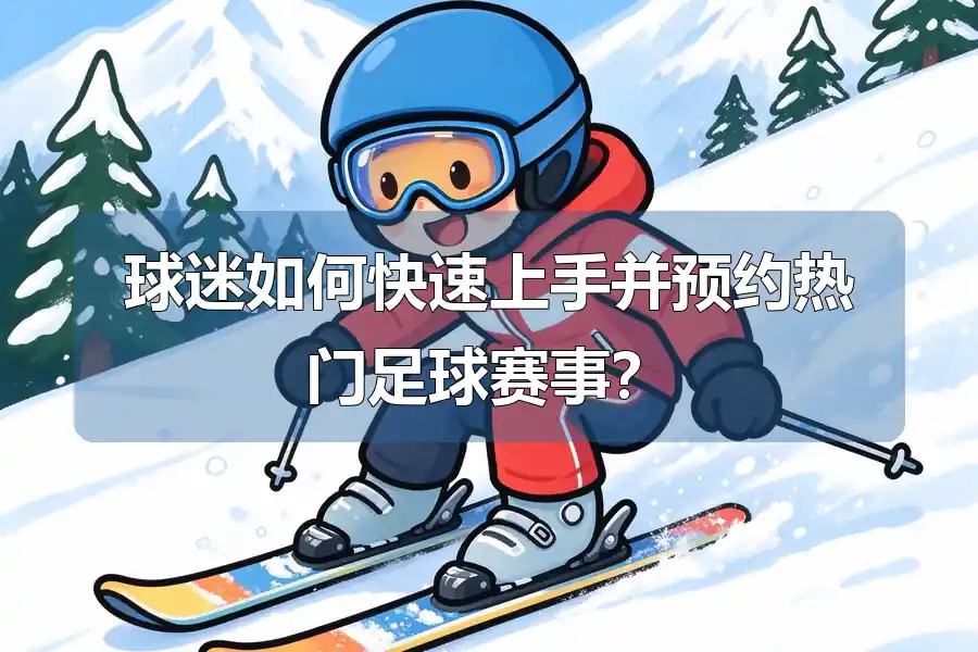 球迷如何快速上手并预约热门足球赛事?